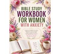 Bible Study Workbook for Women with Anxiety: Guided Scripture Studies, Thoughtful Reflections, Prayer Prompts, and Practical Faith Exercises to Help You Manage Worry, Find Peace, and Trust God