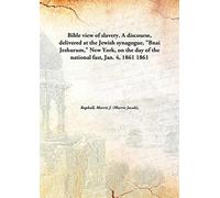 Bible view of slavery. A discourse, delivered at the Jewish synagogue, "Bnai Jeshurum," New York, on the day of the national fast, Jan. 4, 1861 1861 [Hardcover]