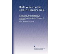 Bible wines vs. the saloon keeper's bible: a study of the two-wine theory of the Scriptures and an arraignment of the argument for Biblical sanction of the use of intoxicants: Volume 2