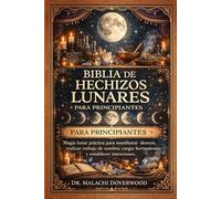 BIBLIA DE HECHIZOS LUNARES PARA PRINCIPIANTES: Magia lunar práctica para manifestar deseos, realizar trabajo de sombra, cargar herramientas y establecer intenciones.