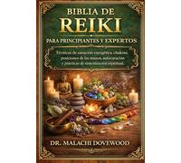 BIBLIA DE REIKI PARA PRINCIPIANTES Y EXPERTOS: Técnicas de sanación energética, chakras, posiciones de las manos, autocuración y prácticas de sintonización espiritual.