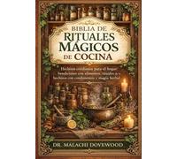 BIBLIA DE RITUALES MÁGICOS DE COCINA: Hechizos cotidianos para el hogar: bendiciones con alimentos, rituales de té, hechizos con condimentos y magia herbal.