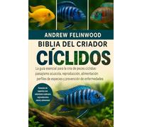 BIBLIA DEL CRIADOR DE CÍCLIDOS: La guía esencial para la cría de peces cíclidos: paisajismo acuícola, reproducción, alimentación, perfiles de especies y prevención de enfermedades
