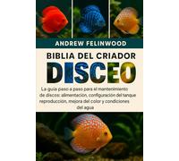 BIBLIA DEL CRIADOR DE PECES DISCO: La guía paso a paso para el mantenimiento de discos: alimentación, configuración del tanque, reproducción, mejora del color y condiciones del agua