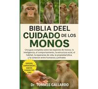 BIBLIA DEL CUIDADO DE LOS MONOS: Una guía completa sobre las especies de monos, la inteligencia, el comportamiento, la estructura social, el hábitat, ... ética y la conexión entre humanos y primates