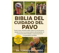 BIBLIA DEL CUIDADO DEL PAVO: Todo lo que necesita saber sobre la cría de pavos, desde la cría y la cría hasta la alimentación, el control de enfermedades, el procesamiento y la ganadería rentable