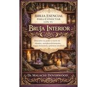 BIBLIA ESENCIAL PARA CONECTAR CON TU BRUJA INTERIOR: Descubre tu poder a través de rituales, autodescubrimiento, magia elemental y prácticas intuitivas.