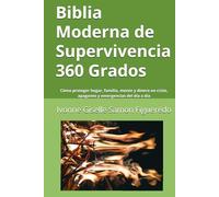 Biblia Moderna de Supervivencia 360 Grados: Cómo proteger hogar, familia, mente y dinero en crisis, apagones y emergencias del día a día