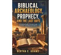 Biblical Archaeology, Prophecy, and the Last Days: A Practical Study of Ancient Israel, Scripture, and Historical Evidence