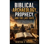 Biblical Archaeology, Prophecy, and the Last Days: A Practical Study of Ancient Israel, Scripture, and Historical Evidence