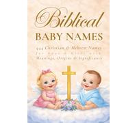 Biblical Baby Names: 444 Christian and Hebrew Names for Boys and Girls with Meanings, Origins and Significance