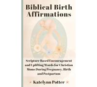 Biblical Birth Affirmations: Scripture Based Encouragement and Uplifting Words for Christian Moms During Pregnancy, Birth and Postpartum