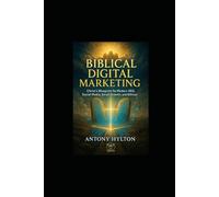 Biblical Digital Marketing: Christ’s Blueprint for Modern SEO, Social Media, Email Growth, and Ethical Influence (Simple Business Guides)