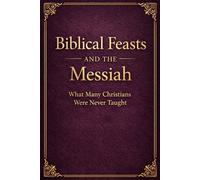 Biblical Feasts And The Messiah: What Many Christians Were Not Taught