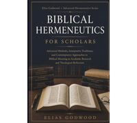 BIBLICAL HERMENEUTICS FOR SCHOLARS: Advanced Methods, Interpretive Traditions, and Contemporary Approaches to Biblical Meaning in Academic Research and Theological Reflection