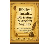 Biblical Insults, Blessings & Ancient Sayings: The Funniest, Fiercest, and Most Faithful Words Ever Spoken