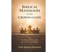 Biblical Manhood and the Crown of Life: Forming Faithful Men for a Life That Endures