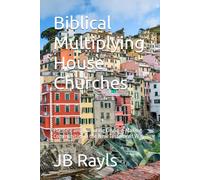Biblical Multiplying House Churches: Planting and Nurturing Disciple-Making Communities in the New Testament Way