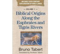 Biblical Origins Along the Euphrates and Tigris Rivers: An Early 20th Century Exploration of Bible Lands, Volume 1