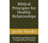 Biblical Principles for Healthy Relationships: Strengthening Relationships Through Biblical Principles (Biblical Principles: How the Bible can help you where you are today.)