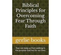 Biblical Principles for Overcoming Fear Through Faith: Fear can keep us from walking in the purpose God has for our lives. (Biblical Principles: How the Bible can help you where you are today.)
