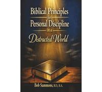 Biblical Principles for Personal Discipline in a Distracted World: A Practical Guide to Focus, Faithfulness, and Spiritual Strength