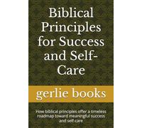 Biblical Principles for Success and Self-Care: How biblical principles offer a timeless roadmap toward meaningful success and self-care (Biblical ... the Bible can help you where you are today.)