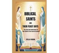 BIBLICAL SAINTS AND THEIR FEAST DAYS: The Lives And Celebrations Of Holy Figures From Sacred Scripture