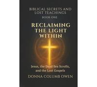 Biblical Secrets and Lost Teachings Book One Reclaiming the Light Within: Jesus, the Dead Sea Scrolls, and the Lost Gospels: Exploring Hidden Truth, Early Christianity, and Spiritual Awakening