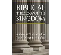 Biblical Theology of the Kingdom: A Vision of God’s Kingdom You’ve Never Seen Before