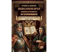 Bibliografia Giorgio Castriota Scanderbeg Nelle Opere degli Autori Albanesi (1480 - 2023): Oltre 500 anni di storia e cultura albanese attraverso la figura del suo eroe nazionale