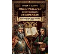 Bibliografia Giorgio Castriota Scanderbeg Nelle Opere degli Autori Albanesi (1480 - 2023): Oltre 500 anni di storia e cultura albanese attraverso la figura del suo eroe nazionale