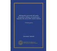 Bibliografia universale del teatro drammatico italiano con particolare riguardo alla storia della musica italiana: Volume primo