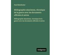 Bibliographie alsacienne, chronique de la guerre avec les documents officiels et autres: Bibliographie alsacienne, chronique de la guerre avec les documents officiels et autres