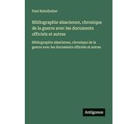 Bibliographie alsacienne, chronique de la guerre avec les documents officiels et autres: Bibliographie alsacienne, chronique de la guerre avec les documents officiels et autres