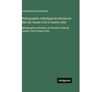 Bibliographie catholique du diocèse de Bâle de l'année 1750 à l'année 1893: Bibliographie catholique du diocèse de Bâle de l'année 1750 à l'année 1893
