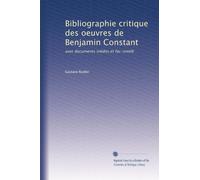 Bibliographie critique des oeuvres de Benjamin Constant: avec documents inédits et fac-similé
