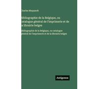 Bibliographie de la Belgique, ou catalogue général de l'imprimerie et de la librairie belges: Bibliographie de la Belgique, ou catalogue général de l'imprimerie et de la librairie belges