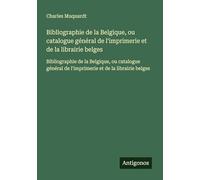 Bibliographie de la Belgique, ou catalogue général de l'imprimerie et de la librairie belges: Bibliographie de la Belgique, ou catalogue général de l'imprimerie et de la librairie belges