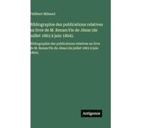 Bibliographie des publications relatives au livre de M. Renan: Vie de Jésus (de juillet 1863 á juin 1864).: Bibliographie des publications relatives ... Vie de Jésus (de juillet 1863 á juin 1864).