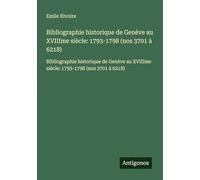 Bibliographie historique de Genève au XVIIIme siècle: 1793-1798 (nos 3701 à 6218): Bibliographie historique de Genève au XVIIIme siècle: 1793-1798 (nos 3701 à 6218)