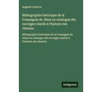 Bibliographie historique de la Compagnie de Jésus ou catalogue des ouvrages relatifs à l'histoire des Jésuites: Bibliographie historique de la ... ouvrages relatifs à l'histoire des Jésuites