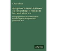 Bibliographie nationale: Dictionnaire des écrivains belges et catalogue de leurs publications, A-D.: Bibliographie nationale: Dictionnaire des écrivains belges et catalogue de leurs publications, A-D.