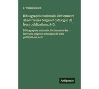 Bibliographie nationale: Dictionnaire des écrivains belges et catalogue de leurs publications, A-D.: Bibliographie nationale: Dictionnaire des écrivains belges et catalogue de leurs publications, A-D.