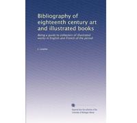 Bibliography of eighteenth century art and illustrated books: Being a guide to collectors of illustrated works in English and French of the period