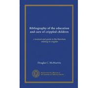 Bibliography of the education and care of crippled children: a manual and guide to the literature relating to cripples