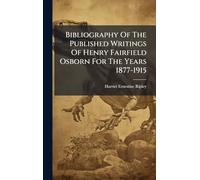 Bibliography Of The Published Writings Of Henry Fairfield Osborn For The Years 1877-1915