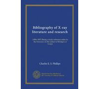Bibliography of X-ray literature and research: (1896-1897) Being a ready reference index to the literature on the subject of Röntgen or X-rays