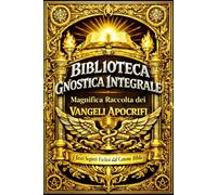 Biblioteca Gnostica Integrale : Magnifica Raccolta dei Vangeli apocrifi gnostici di Tommaso, Maria, Filippo, della Verità e dello Pseudo-Matteo, con ... sulla Sapienza Celeste e i Misteri Occulti .