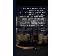 Biblioteca Universal De Medicina Y Cirugía Prácticas, Medicina Militar Ó Tratado De Las Enfermedades Así Internas Como Externas A Que Los Militares ... Situaciones De Paz Y Guerra, Volume 1...